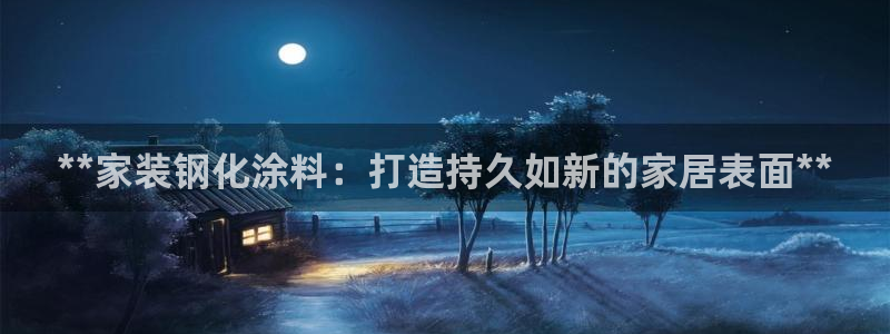 和记平台下载：**家装钢化涂料：打造持久如新的家居表面**