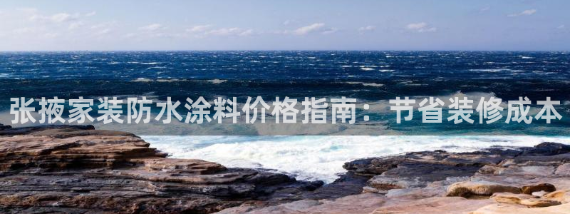 和记娱好网址：张掖家装防水涂料价格指南：节省装修成本