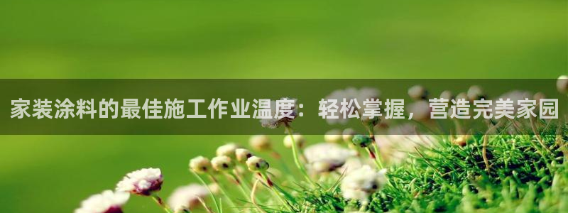和记广告女主角：家装涂料的最佳施工作业温度：轻松掌握，营造完美家园