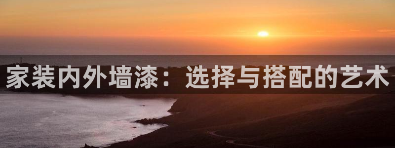 下载和记app：家装内外墙漆：选择与搭配的艺术