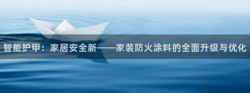 江苏和记数码科技有限公司：智能护甲：家居安全新——家装防火涂料的全面升级与优化