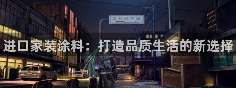 和记ag旗舰厅：进口家装涂料：打造品质生活的新选择