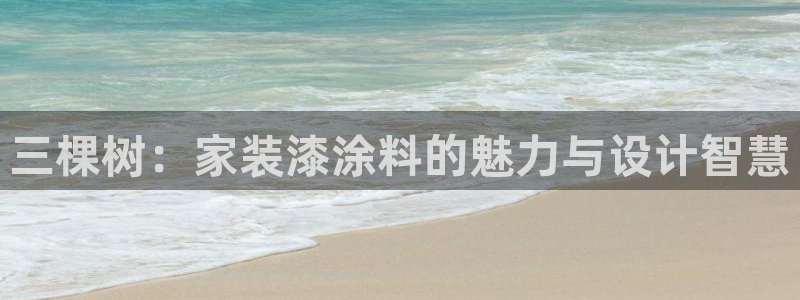 和记官网官方网站：三棵树：家装漆涂料的魅力与设计智慧