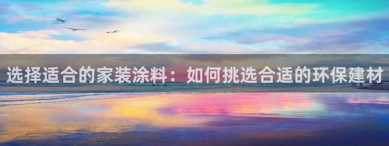 和记国际听：选择适合的家装涂料：如何挑选合适的环保建材