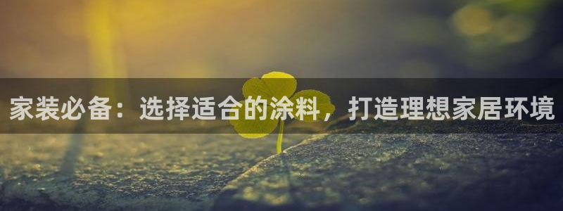 和记旗舰厅：家装必备：选择适合的涂料，打造理想家居环境