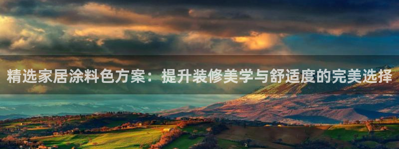 和记网页版：精选家居涂料色方案：提升装修美学与舒适度的完美选择