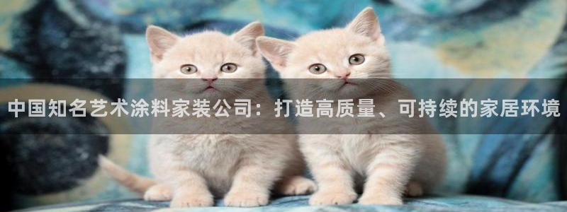 和记平台官网：中国知名艺术涂料家装公司：打造高质量、可持续的家居环境