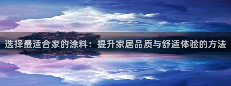 下载和记app：选择最适合家的涂料：提升家居品质与舒适体验的方法