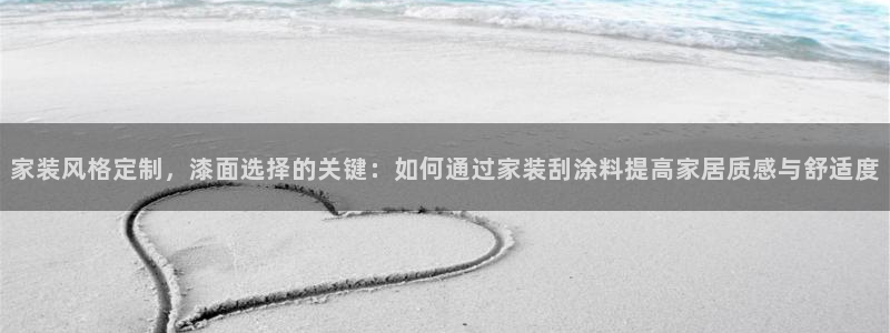 和记平台怎么样：家装风格定制，漆面选择的关键：如何通过家装刮涂料提高家居质感与舒适度