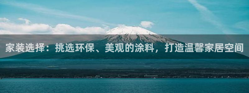 和记官网[中国]官方网站：家装选择：挑选环保、美观的涂料，打造温馨家居空间