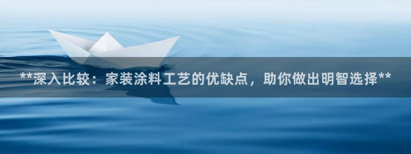 和记官方直营注册导航：**深入比较：家装涂料工艺的优缺点，助你做出明智选择**