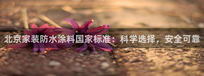 和记ag捕鱼害死多少人：北京家装防水涂料国家标准：科学选择，