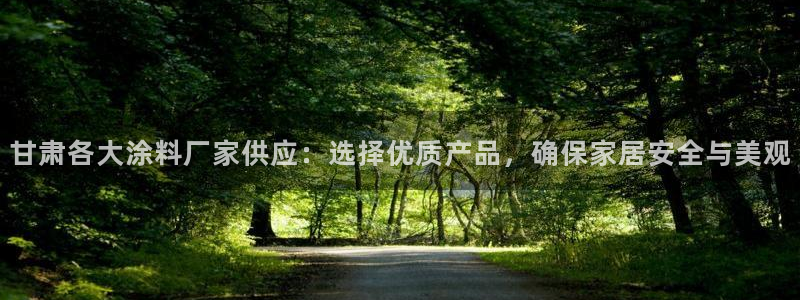 和记国际开户：甘肃各大涂料厂家供应：选择优质产品，确保家居安全与美观