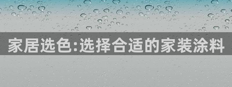 和记最新官方网址：家居选色:选择合适的家装涂料