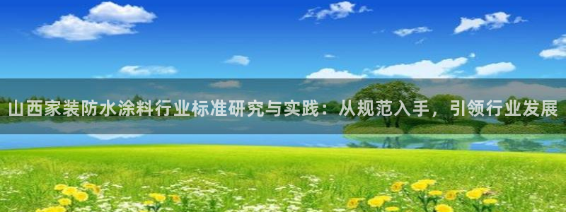 江苏和记餐饮有限公司：山西家装防水涂料行业标准研究与实践：从