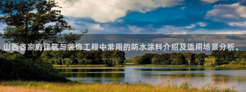 和记pc：山西省家庭建筑与装饰工程中常用的防水涂料介绍及适用场景分析。