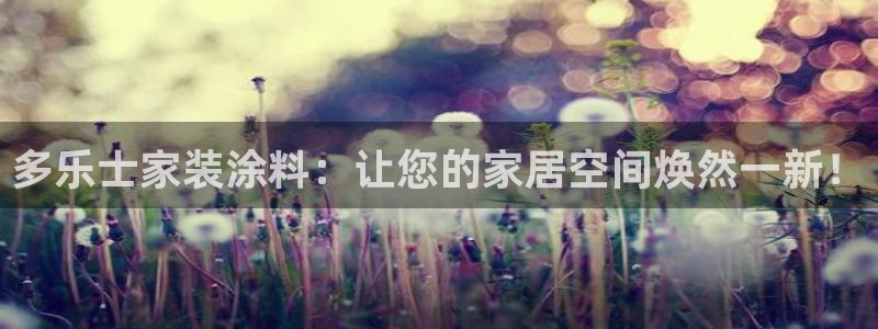 和记平台登录：多乐士家装涂料：让您的家居空间焕然一新！