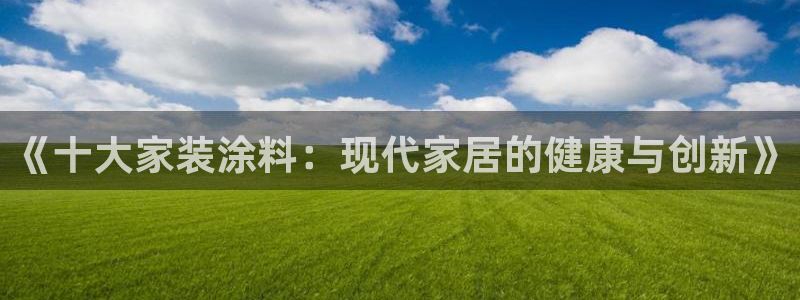 和记平台登陆：《十大家装涂料：现代家居的健康与创新》