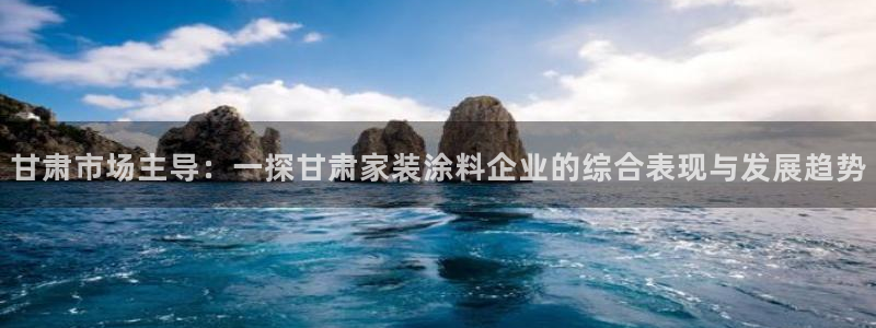 和记h188：甘肃市场主导：一探甘肃家装涂料企业的综合表现与发展趋势
