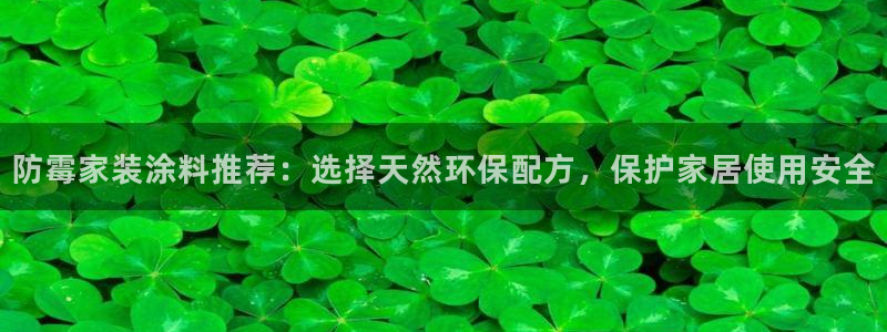 和记AG：防霉家装涂料推荐：选择天然环保配方，保护家居使用安全