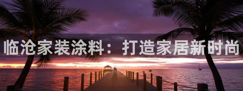 和记平台登陆：临沧家装涂料：打造家居新时尚