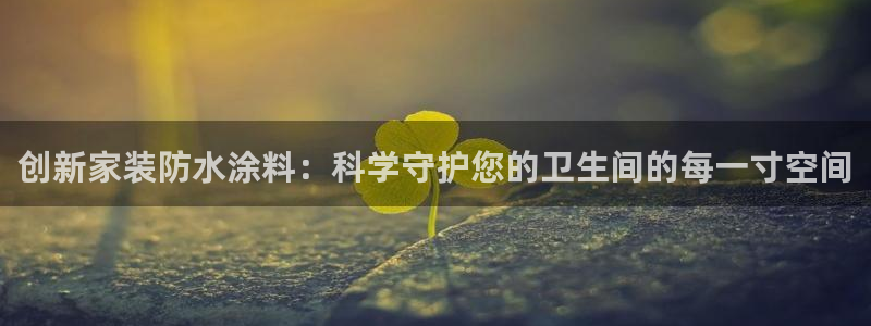 和记平台登录：创新家装防水涂料：科学守护您的卫生间的每一寸空