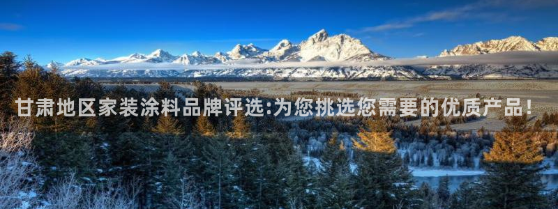 和记h88游戏：甘肃地区家装涂料品牌评选:为您挑选您需要的优质产品！