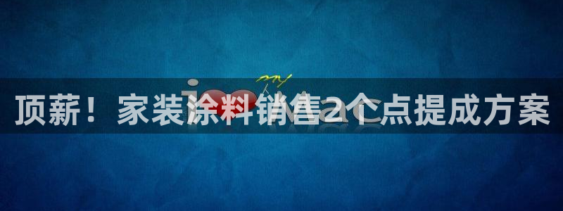 和记国际客服：顶薪！家装涂料销售2个点提成方案