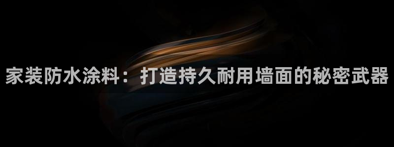 和记官网登陆：家装防水涂料：打造持久耐用墙面的秘密武器
