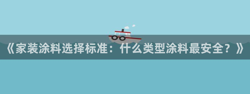 和记ag旗舰厅：《家装涂料选择标准：什么类型涂料最安全？》