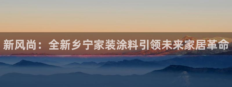 和记官方直营注册：新风尚：全新乡宁家装涂料引领未来家居革命