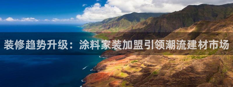 和记官网登陆：装修趋势升级：涂料家装加盟引领潮流建材市场