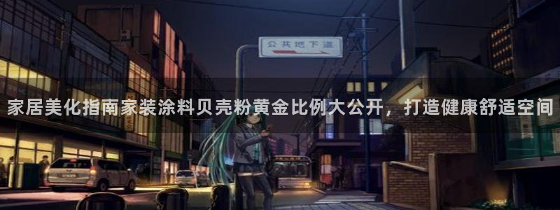 和记app官网：家居美化指南家装涂料贝壳粉黄金比例大公开，打造健康舒适空间