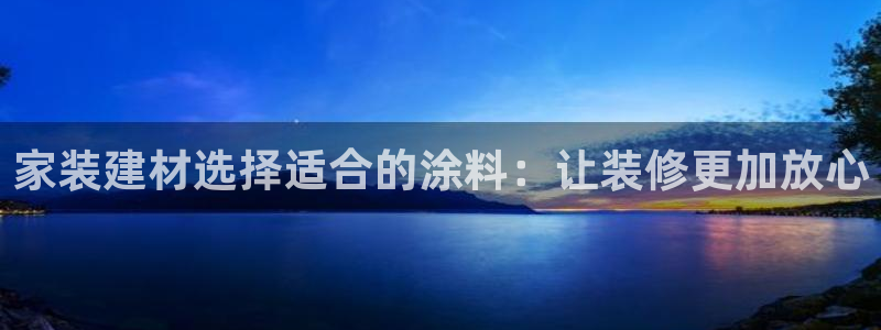和记AG旗舰：家装建材选择适合的涂料：让装修更加放心