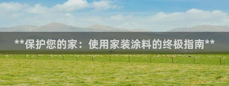 和记app官网：**保护您的家：使用家装涂料的终极指南**