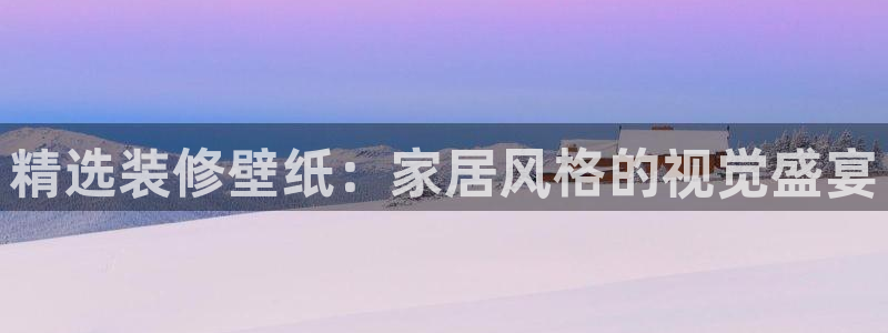 和记网页版：精选装修壁纸：家居风格的视觉盛宴