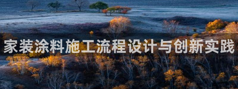 和记官方直营注册导航：家装涂料施工流程设计与创新实践