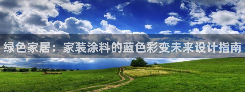 和记官方直营：绿色家居：家装涂料的蓝色彩变未来设计指南