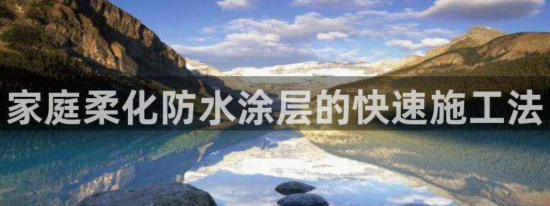 和记国际听：家庭柔化防水涂层的快速施工法