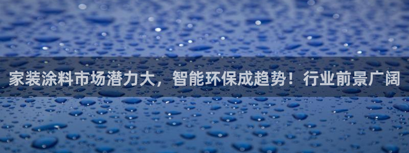 和记ag旗舰：家装涂料市场潜力大，智能环保成趋势！行业前景广阔