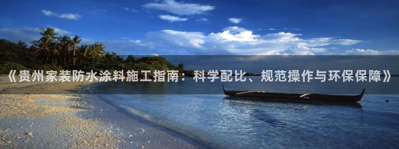 和记平台登陆：《贵州家装防水涂料施工指南：科学配比、规范操作