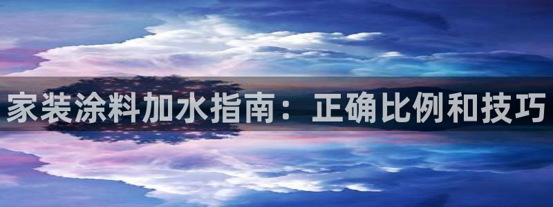 和记平台官方网：家装涂料加水指南：正确比例和技巧