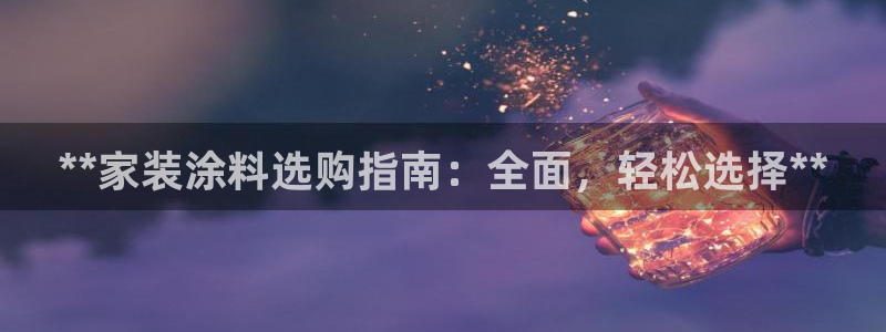 和记ag：**家装涂料选购指南：全面，轻松选择**