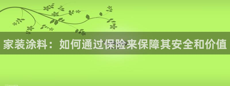 和记平台登陆：家装涂料：如何通过保险来保障其安全和价值